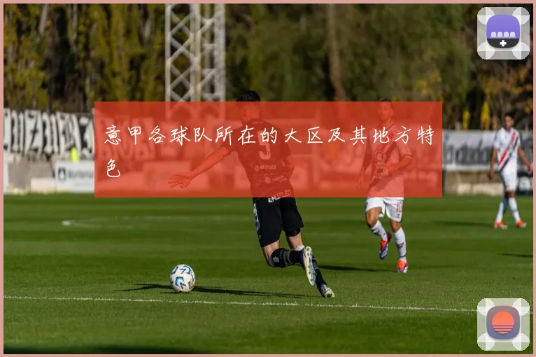 意甲各球队所在的大区及其地方特色