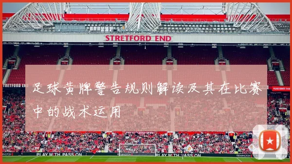 足球黄牌警告规则解读及其在比赛中的战术运用