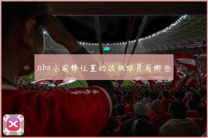nba小前锋位置的顶级球员有哪些