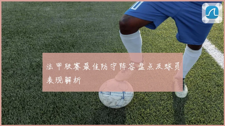 法甲联赛最佳防守阵容盘点及球员表现解析