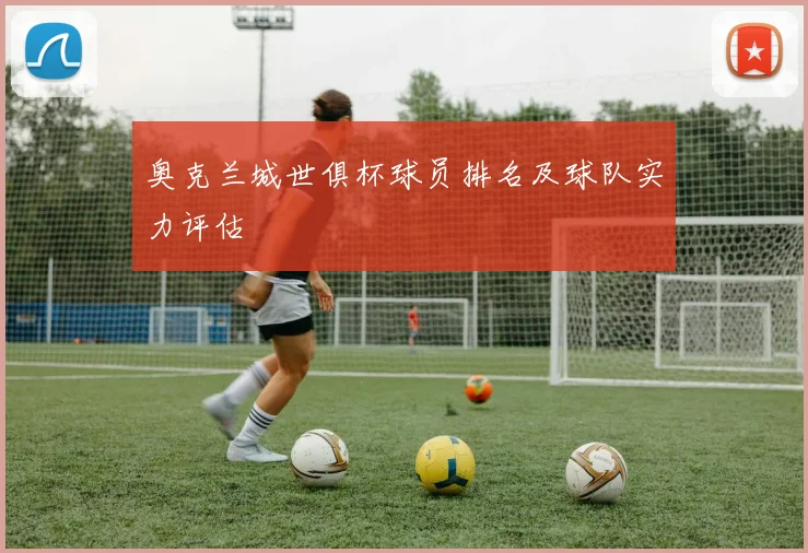 奥克兰城世俱杯球员排名及球队实力评估