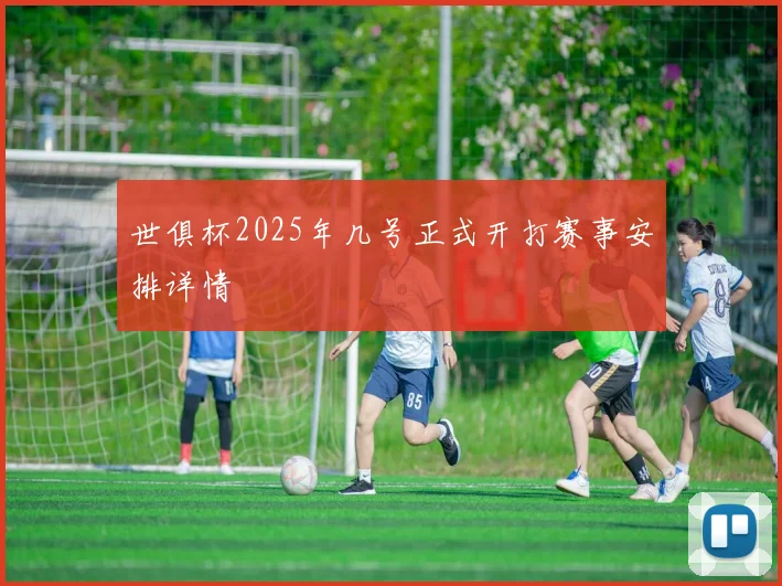 世俱杯2025年几号正式开打赛事安排详情