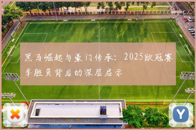 黑马崛起与豪门传承：2025欧冠赛季胜负背后的深层启示