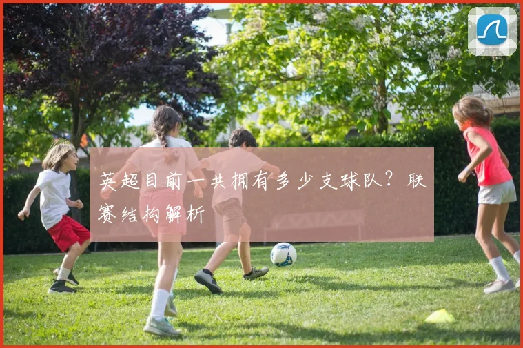 英超目前一共拥有多少支球队？联赛结构解析