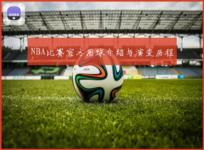 NBA比赛官方用球介绍与演变历程
