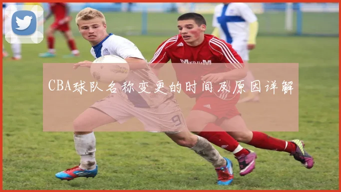 CBA球队名称变更的时间及原因详解