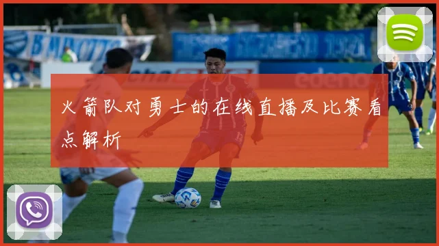 火箭队对勇士的在线直播及比赛看点解析