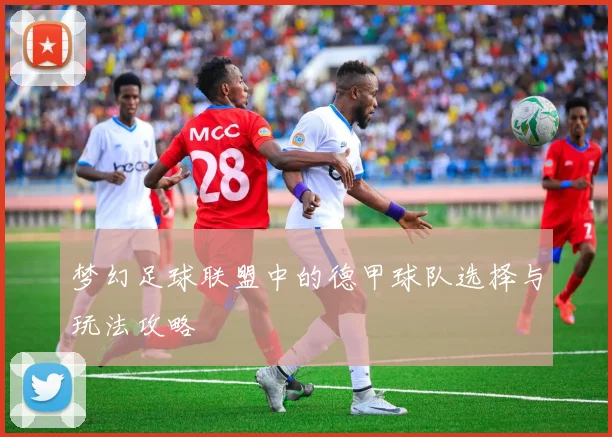 梦幻足球联盟中的德甲球队选择与玩法攻略