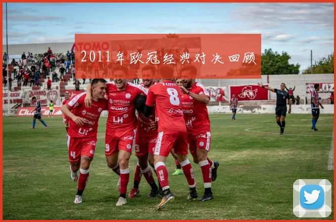 2011年欧冠经典对决回顾