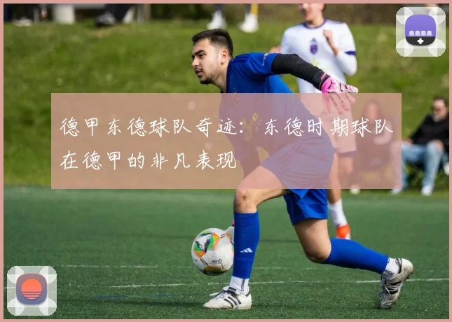 德甲东德球队奇迹：东德时期球队在德甲的非凡表现