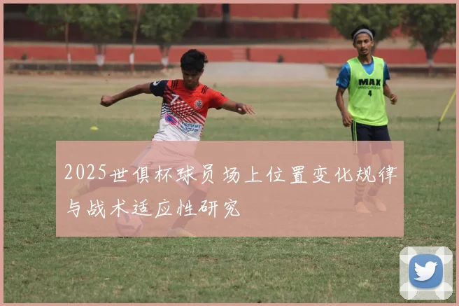 2025世俱杯球员场上位置变化规律与战术适应性研究